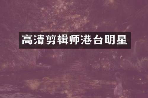 高清剪辑师港台明星