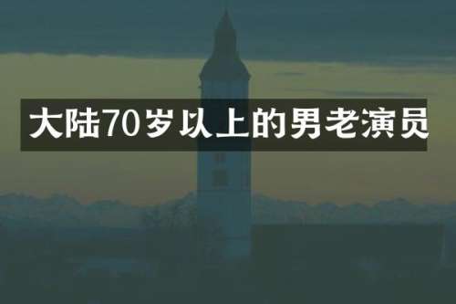 大陆70岁以上的男老演员