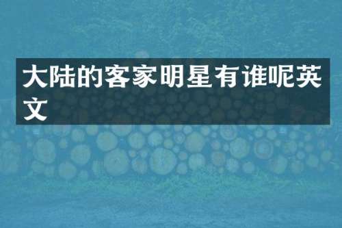 大陆的客家明星有谁呢英文