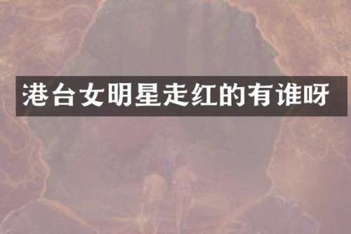 港台女明星走红的有谁呀