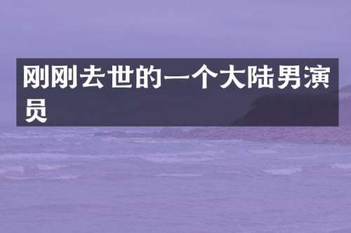 刚刚去世的一个大陆男演员