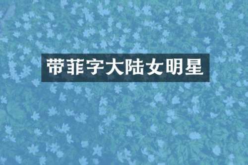 带菲字大陆女明星