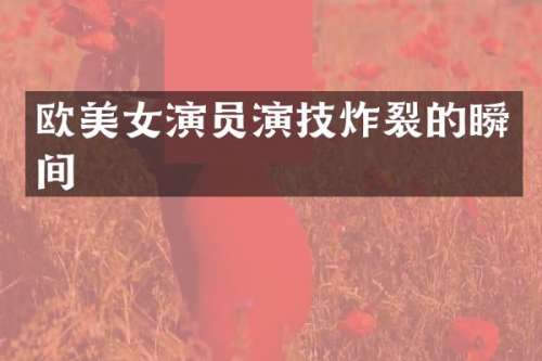 欧演员演技炸裂的瞬间