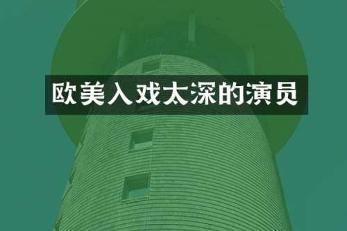 欧美入戏太深的演员