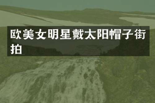欧明星戴太阳帽子街拍