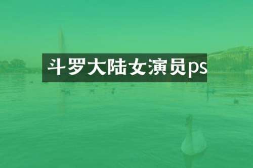 斗罗大陆女演员ps