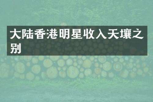 大陆香港明星收入天壤之别