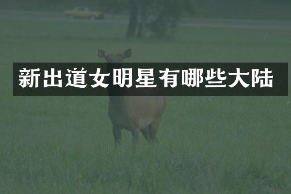 新出道女明星有哪些大陆