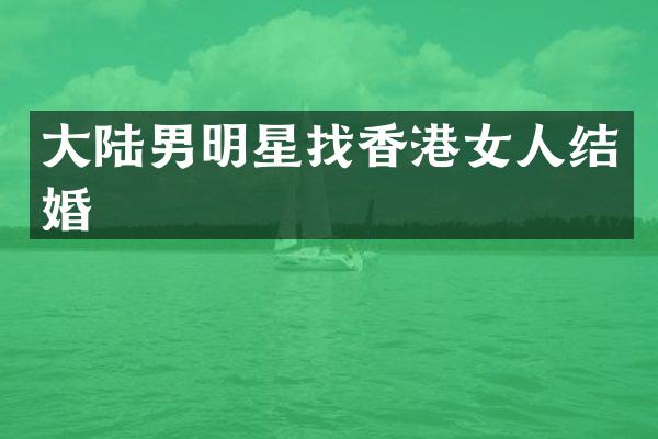 大陆男明星找香港女人结婚