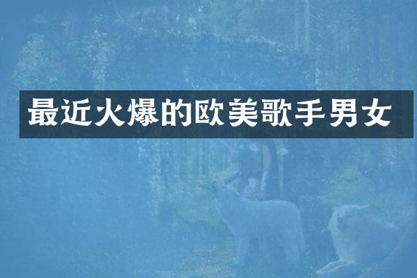 最近火爆的欧美歌手男女