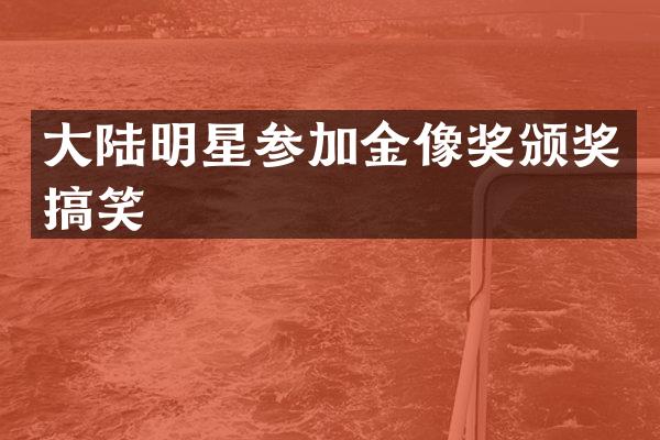 大陆明星参加金像奖颁奖搞笑