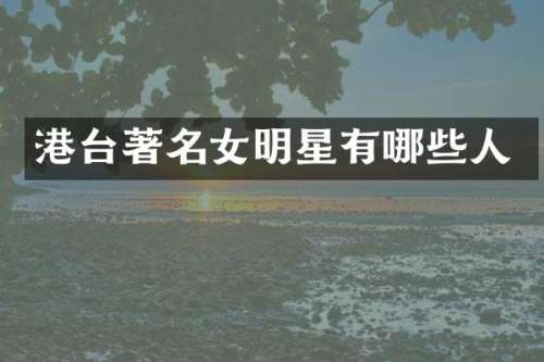 港台著名女明星有哪些人