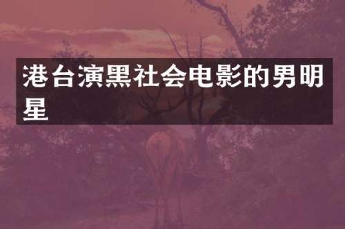 港台演黑社会电影的男明星