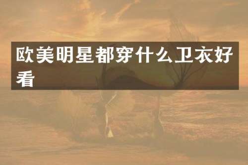欧美明星都穿什么卫衣好看