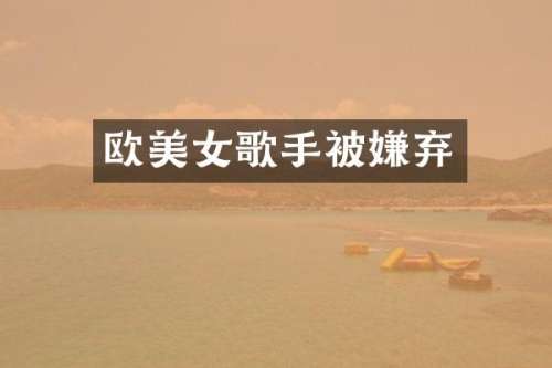 欧歌手被嫌弃