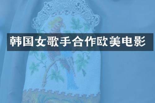 韩国女歌手合作欧美电影