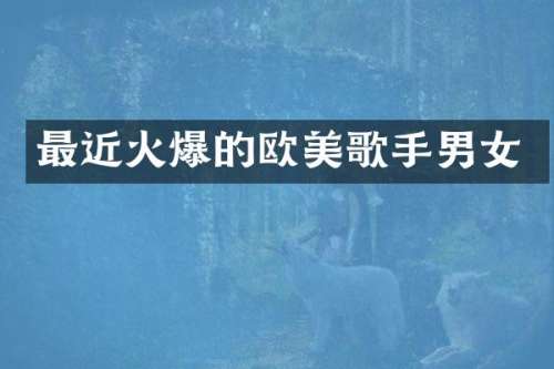 最近火爆的欧美歌手男女