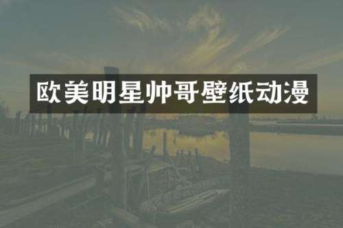 欧美明星帅哥壁纸动漫