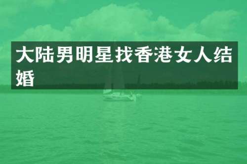 大陆男明星找香港女人结婚