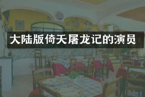 大陆版倚天屠龙记的演员