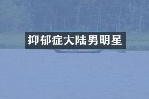 抑郁症大陆男明星
