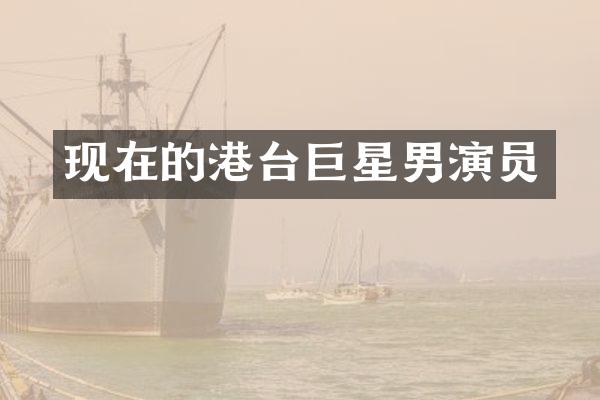 现在的港台巨星男演员