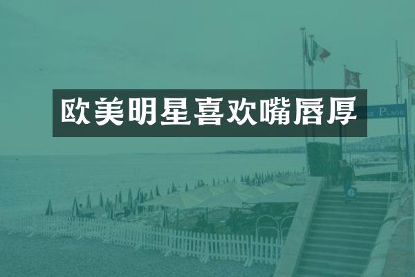 欧美明星喜欢嘴唇厚