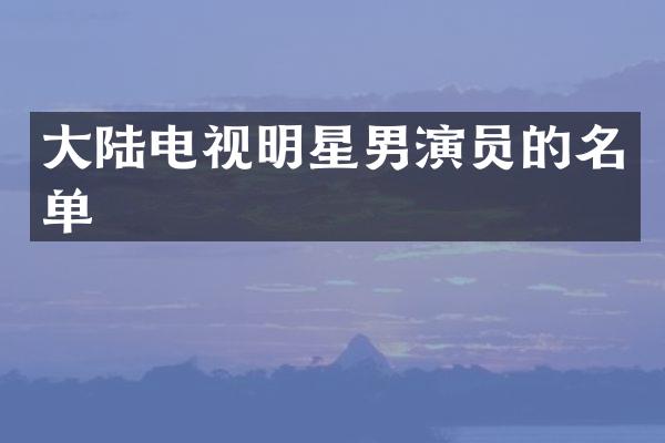 大陆电视明星男演员的名单