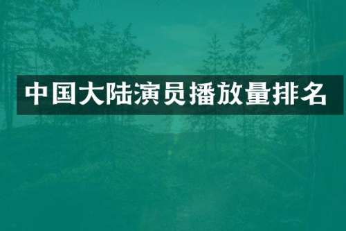 中国大陆演员播放量排名
