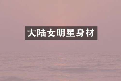 大陆女明星身材
