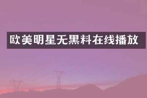 欧美明星无黑料在线播放