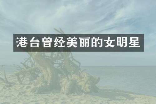 港台曾经美丽的女明星