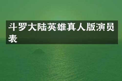斗罗大陆英雄真人版演员表