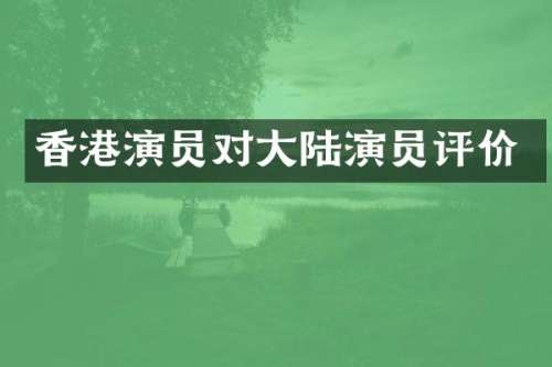 香港演员对大陆演员评价