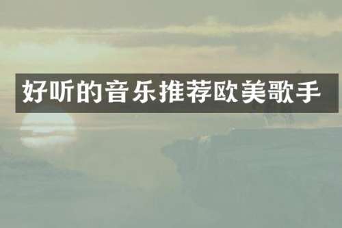 好听的音乐推荐欧美歌手