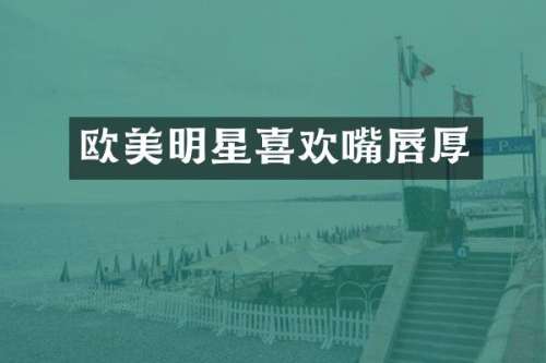 欧美明星喜欢嘴唇厚