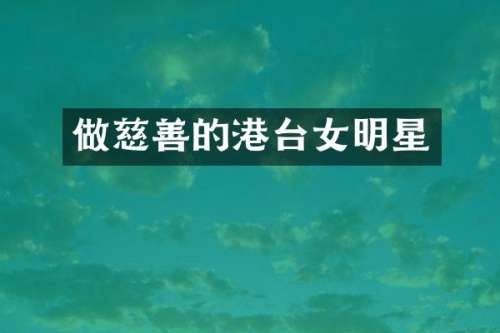 做慈善的港台女明星