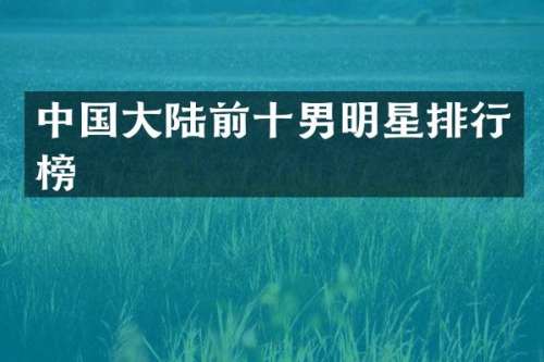 中国大陆前十男明星排行榜