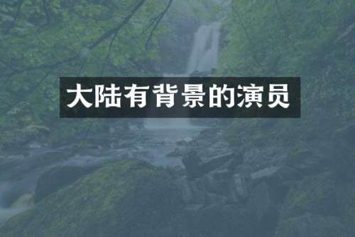大陆有背景的演员