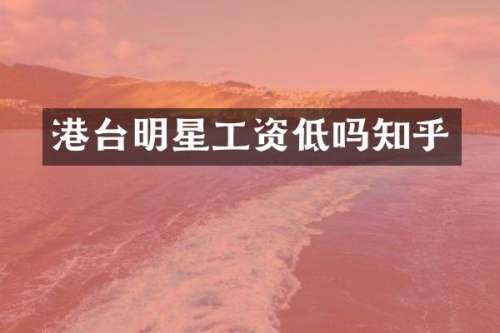 港台明星工资低吗知乎