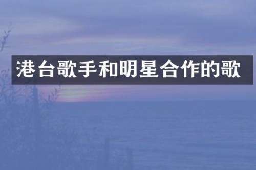 港台歌手和明星合作的歌