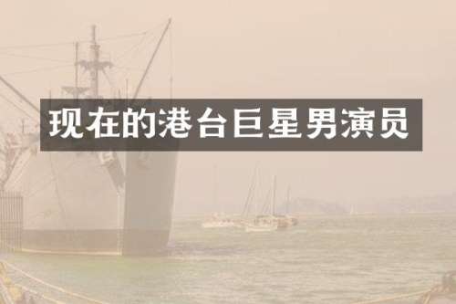 现在的港台巨星男演员