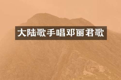 大陆歌手唱邓丽君歌