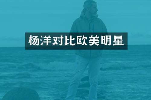 杨洋对比欧美明星