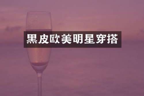 黑皮欧美明星穿搭