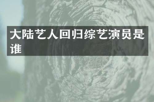 大陆艺人回归综艺演员是谁