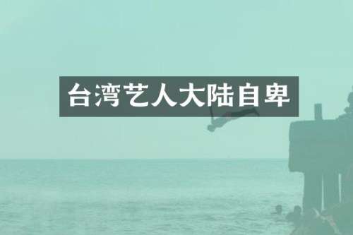 台湾艺人大陆自卑