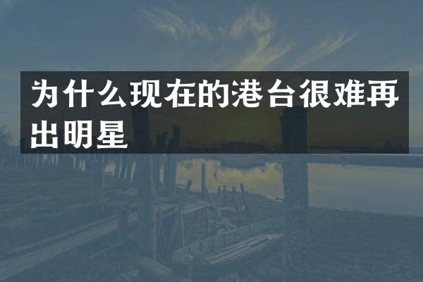 为什么现在的港台很难再出明星