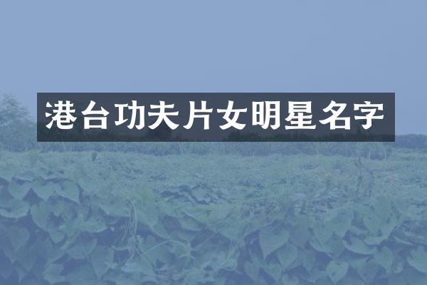 港台功夫片女明星名字