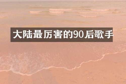 大陆最厉害的90后歌手